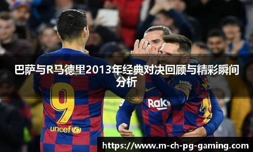 巴萨与R马德里2013年经典对决回顾与精彩瞬间分析